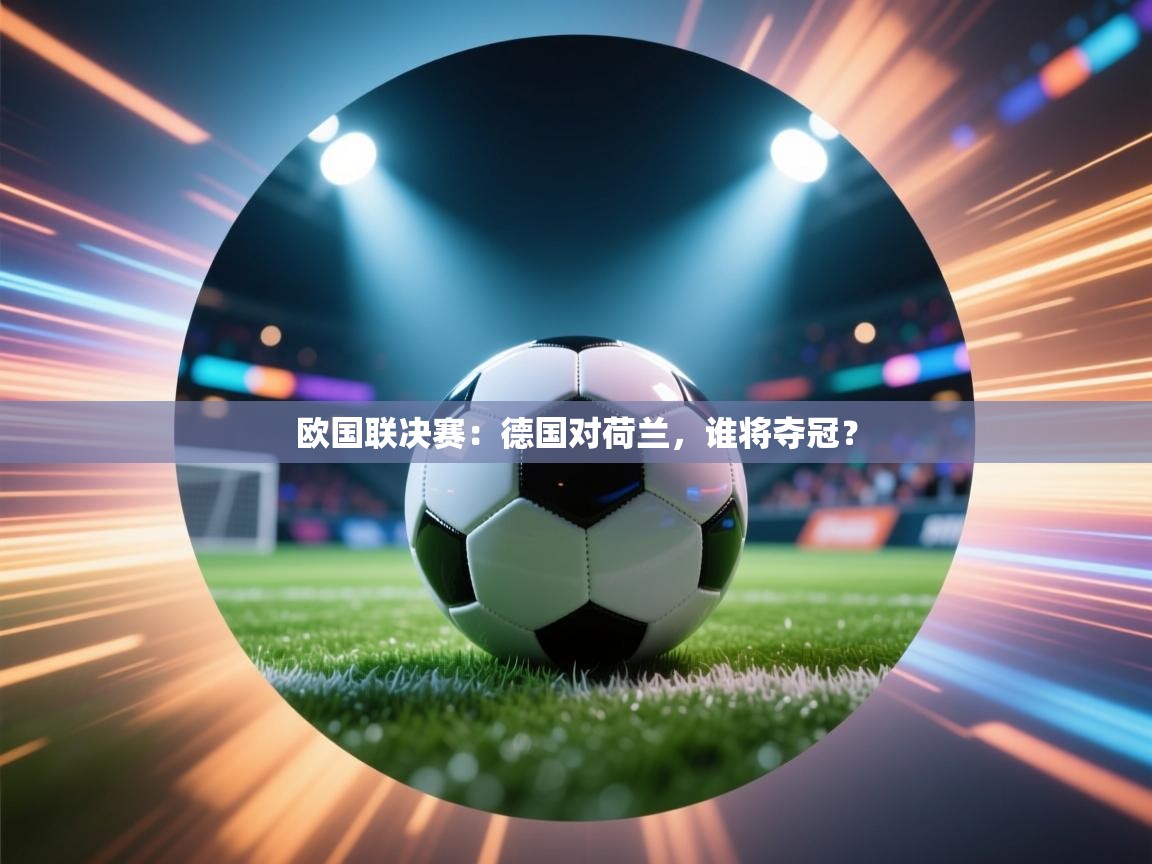 欧国联决赛:德国对荷兰,谁将夺冠? 第2张