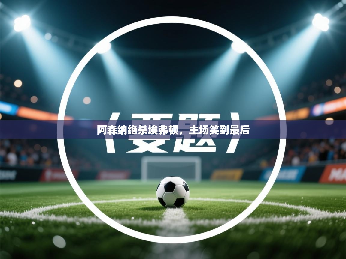 阿森纳绝杀埃弗顿,主场笑到最后 第2张