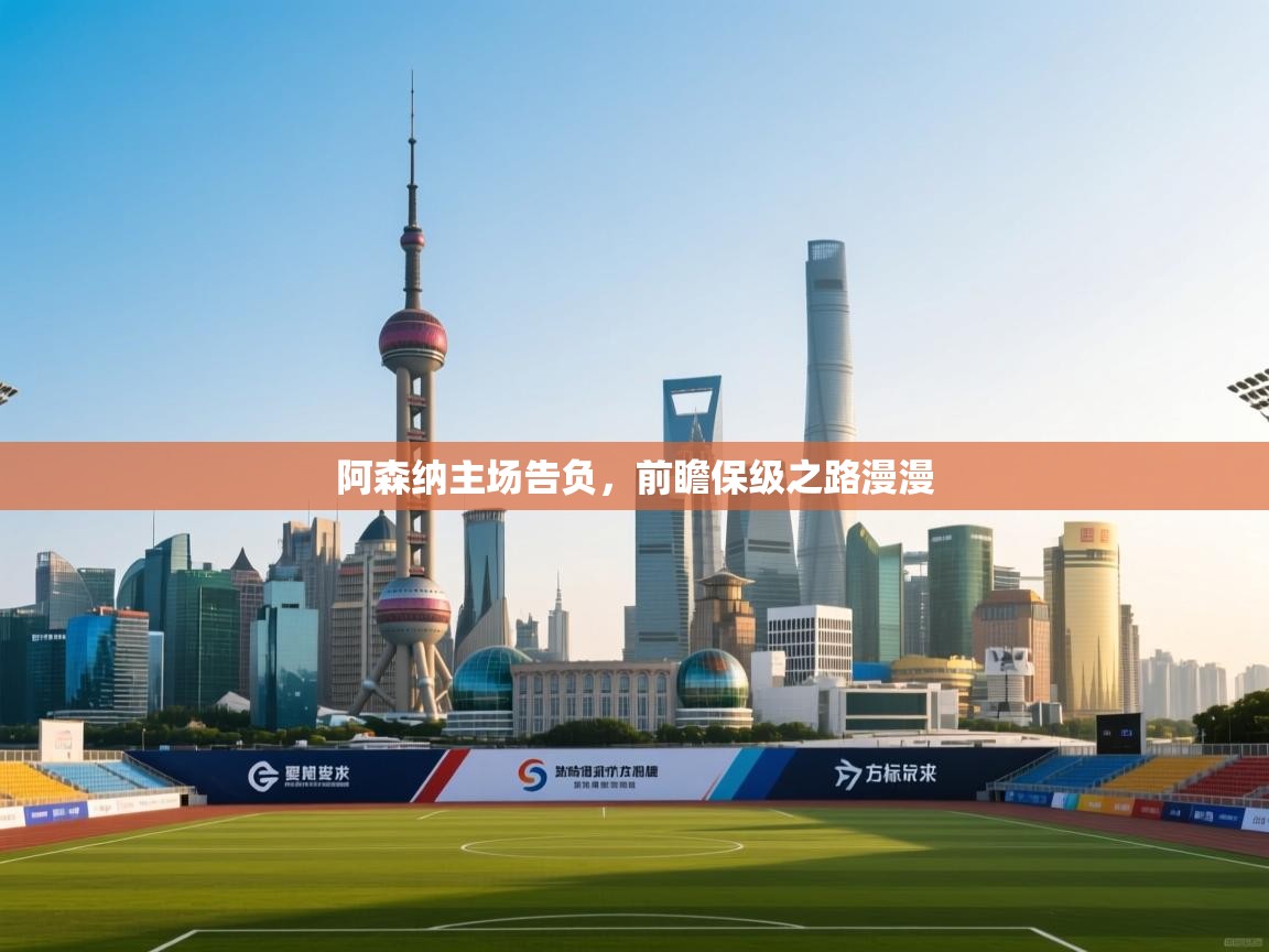 阿森纳主场告负，前瞻保级之路漫漫  第2张