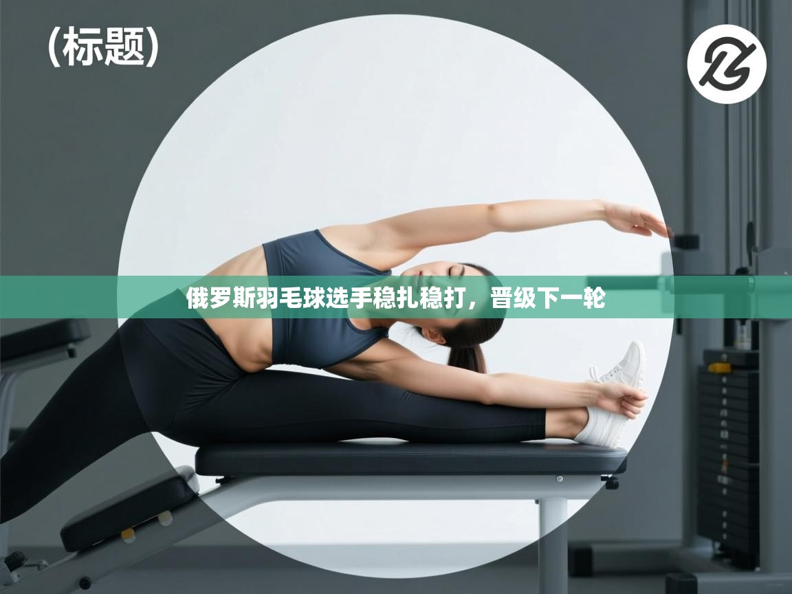 俄罗斯羽毛球选手稳扎稳打,晋级下一轮 第1张