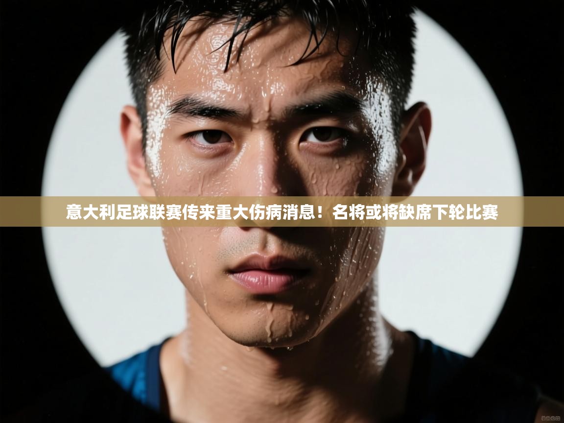 意大利足球联赛传来重大伤病消息！名将或将缺席下轮比赛  第1张